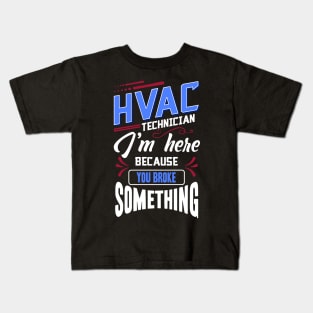 Funny HVAC Technician I'm Here Because You Broke Something Kids T-Shirt